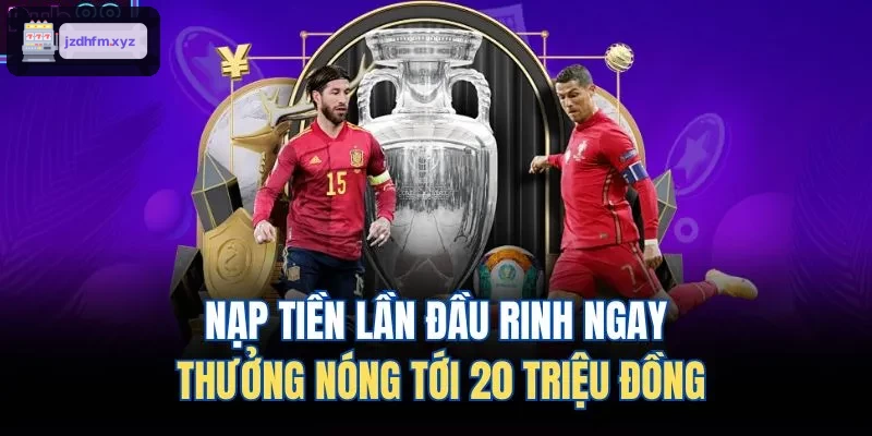 Ưu đãi nạp tiền lần đầu với phần thưởng lên đến 20 triệu đồng