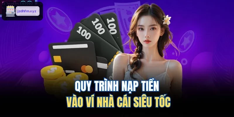 Quy trình nạp tiền nhanh chóng vào ví của nhà cái